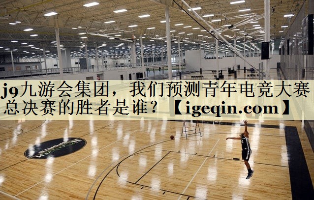 南宫28NG国际集团，我们预测青年电竞大赛总决赛的胜者是谁？